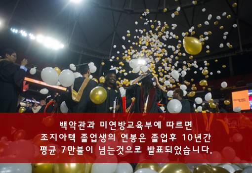 백악관과 미연방교육부에 따르면 조지아텍 졸업생의 연봉은 졸업후 10년간 평균 7만불이 넘는 것으로 발표되었습니다.