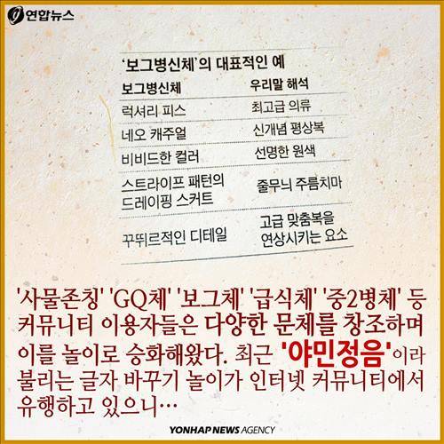 '사물존칭' 'GQ체' '보그체' '급식체' '중2병체' 등 커뮤니티 이용자들은 다양한 문체를 창조하며 이를 놀이로 승화해왔다. 최근 '야민정음'이라 불리는 글자 바꾸기 놀이가 인터넷 커뮤니티에서 유행하고 있으니…