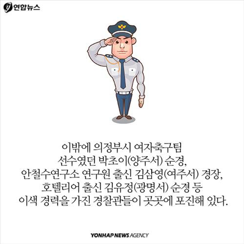 이밖에 의정부시 여자축구팀 선수였던 박초이(양주서) 순경,  안철수연구소 연구원 출신 김삼영(여주서) 경장, 호텔리어 출신 김유정(광명서) 순경 등 이색 경력을 가진 경찰관들이 곳곳에 포진해 있다.