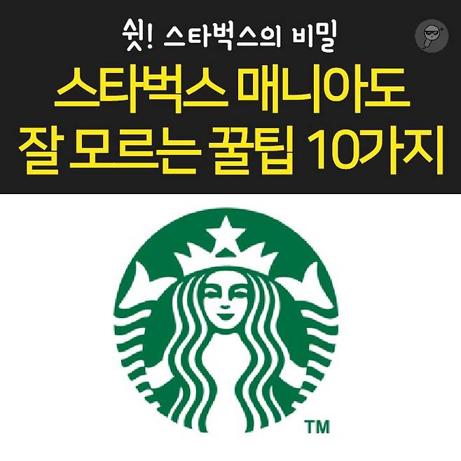 1. 오늘의 커피가 가장 저렴 2. 브런치 할인과 이브닝 페어를 이용하자.  3. 스타벅스 카드 & 앱 혜택 이용 4. Free Extra 사용은 에스프레소, 시럽, 자바칩 등으로 활용 가능 5. 기프티콘 활용은 금액 추가후 다른 메뉴로 변경 가능.  6. 아이스 커피는 아이스 아메리카노와 다르다. 7. 음료 빠르게 주문하는 법: 음료명, 사이즈, Extra 순서로 주문 8. 개인 취향대로 주문 가능 9. 텀블러로 음료 구매시 할인 10. 일회용 컵 10잔 모으면 할인