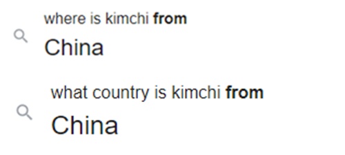 미국 구글에서 ‘김치는 어디서 왔나?(where is kimchi from)’와 ‘김치는 어느 나라에서 왔는가?(what country is kimchi from)’를 검색한 결과  ‘중국(China)’이라는 답변이 돌아옴. 구글 캡처