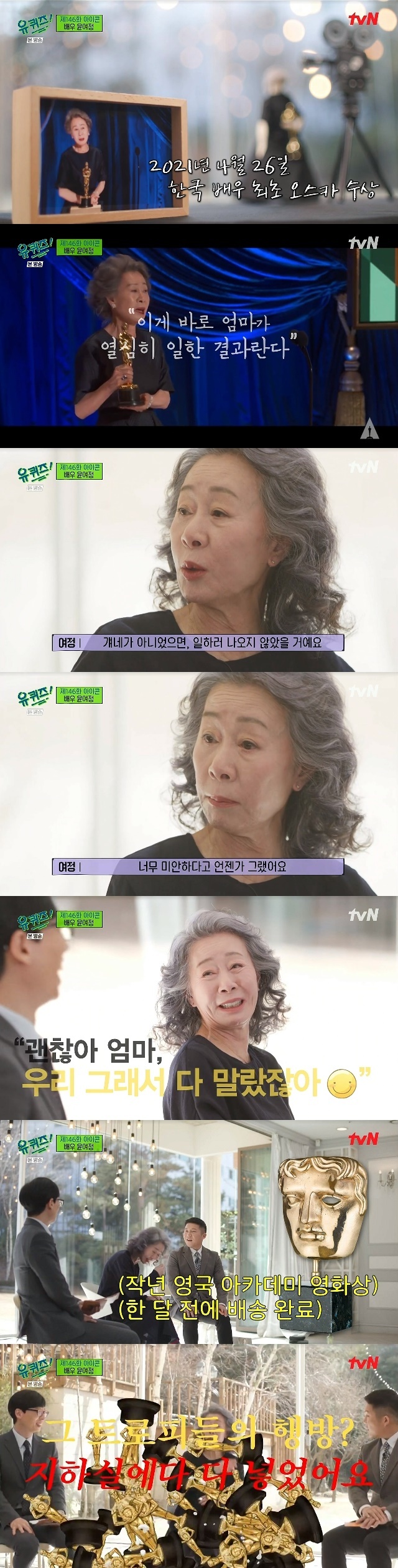 Youn Yuh-jung captivated everyones ears with a cool and honest gesture.In the 146th episode of tvN You Quiz on the Block (hereinafter referred to as You Quiz on the Block), which was broadcast on March 23, actress Youn Yuh-jung, who received world recognition for acting ability, appeared as a guest.There were various reasons for calling Youn Yuh-jung an icon today.Winning best supporting actress awards in acting, trendiness, unique wit and British Academy, All awards are meaningful but this prize feels even more special.The British people who pretend to be good have recognized me as a good actor. Yoo Jae-Suk asked about the recent situation, saying that A Year Ago in Winter was Youn Yuh-jung syndrome.Youn Yuh-jung said, I shot a movie. I was so sorry that I had to lie on the street at minus 10 degrees. Its okay, I was so strong.I saw Gang Dong-Won for a while yesterday, and he said I was too hard, and he took a god that was at minus 10 degrees.My head was frozen and melted. You said you won. Whats that say? He shot more than I did.Yoo Jae-Suk noted that he met Gang Dong-Won, who is difficult to meet normally at the end of this statement, just yesterday.Then Youn Yuh-jung gave a loud laugh with his distinctive cool tone, You go there to shoot, its raining and youre on the road.Youn Yuh-jung appeared on You Quiz on the Block to promote the Apple original series drama Pachinko.Youn Yuh-jung emphasized that he wanted to play a role in his role in the Pachinko, which depicts the life of Koreans in Japan.Youn Yuh-jung said, These people (Apple side) asked me to see Audition, and all Korean actors said I should see Audition.Strange things are often twisted.I know you have to watch Audition as a rule, but you can say that I am not suitable for the role, but I am a woman who has seen Audition in Korea and fell off.I can not ruin my career for fifty years because of Apple. The more I do not have it, the more I have pride. I can not see Audition.Youn Yuh-jungs latest work, Pachinko, which joined the work, was a masterpiece with about 100 billion won.Youn Yuh-jung just laughed at this story, saying, I do not care about other peoples money, and I am interested in how much I pay.Yoo Jae-Suk commented on A Year Ago in Winter Youn Yuh-jungs Academia Award.Youn Yuh-jung said Yoo Jae-Suk didnt believe it while watching TV and said, I didnt believe it either, and I ruminated it to me, it was an accident.I really wanted Clean Close to get it, and she became No. 7. Its an election for people.I went and sat down to see if people thought she would have voted for her, but later on, it was like (I) waited like this. It came out unconsciously.I can hear my name, he said.Youn Yuh-jung won the award at the time and said: This is the result of my mothers hard work. Youn Yuh-jung said of this: Our little son cried.If not for them, I wouldnt have come to work like this. Im sorry for them, because I work for them, and theres no food for my mother.People want a house, but they do not have them. But the sons are so like me, its okay, so we were all dry. Youn Yuh-jung said of the Academi award-winning benefits: This is a flight ticket to travel, why do I go to Tahiti? Travel, hotel, I do not have the energy to do that.So I didnt. I said I wouldnt take it through the agent. But the agent said. I was so good at not.I did not give it this time because of the fan demic. In fact, I think that director Bong Joon-ho knocked on the door in the past. I am lucky to have a knocking door like Jung I-sak.I was lucky, he said.Youn Yuh-jung won a total of 42 awards in addition to the Academy Award for her Minari film.Youn Yuh-jung joked that he could not pass customs and that the British Academy award was only received last month, saying, I tried to take it to the road.Then, he said, I put it in the basement about the whereabouts of the trophy.Yoo Jae-Suk said, I should not put it in the living room. When I was saddened, Youn Yuh-jung said, It does not mean anything.There is a child who comes to see it. He said he was getting a raise. Youn Yuh-jung earned a reputation for acting in the 190s, but recalled Sigi, who gave up acting and married and went to United States of America.The big kid is 75 years old, so he must have gone before that, when he sees his passport, he throws it next to him, meaning Youre not in this country, and from then on, my heart was beating and sweating.Im afraid Ill not let you enter, he said, recounting those days.This is the hardest Sigi for Youn Yuh-jung as he returns to Korea after breaking down and prepares to return.He even thought about taking his son back to United States of America and working as a supermarket chain clerk.Kim Soo-hyun was the author who caught Youn Yuh-jung at that time.Kim Soo-hyun did not write Youn Yuh-jung because he would hear his bag at first, but broke his oath when no one found Youn Yuh-jung.So Youn Yuh-jung has built up his career by appearing in the works of many Kim Soo Hyuk artists.