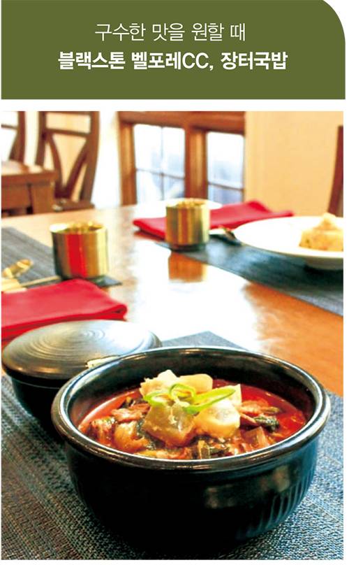 블랙스톤 벨포레CC의 장터국밥은 사골육수에 도가니와 소고기를 넣어 푹 끓인 후 얼큰한 맛을 냈다. 자극적이지 않고 구수하고 깊은 맛에 초점을 뒀다. 골목식당의 국밥 느낌을 그대로 재현해 자연스럽게 소주를 곁들이는 골퍼가 많다는 평이다.