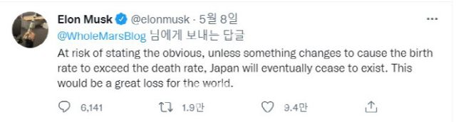 지난 8일 일론 머스크 테슬라 CEO는 자신의 트위터에서 "당연한 일을 얘기하는 것인지 모르겠지만, 출생률이 사망률을 웃도는 변화가 발생하지 않는다면, 일본은 어차피 존재하지 못할 것"이라고 말했다./트위터
