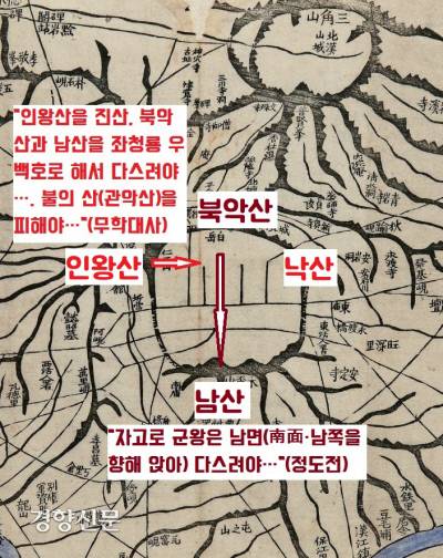 조선개국 직후 도읍을 전할 때 “인왕산을 진산으로, 북악산과 남산을 좌청룡 우백호로 삼아야 한다”는 무학대사(1327~1405)와 “제왕은 남면(南面·남쪽을 향해 앉아 다스려야 한다는 뜻)해야 한다”는 정도전(1342~1398)의 논쟁이 벌어졌다는 야사(<오산설림>)가 전해진다.