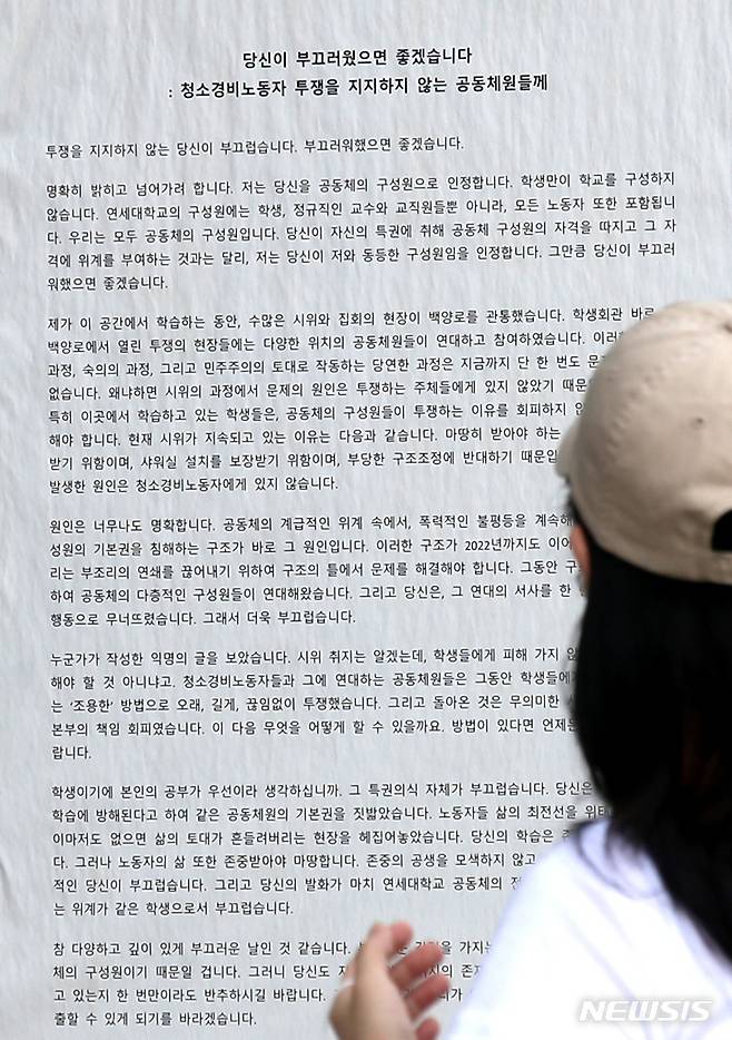 [서울=뉴시스] 조수정 기자 = 7일 서울 서대문구 연세대학교 중앙도서관 출입문 앞에 '당신이 부끄러웠으면 좋겠습니다 : 청소·경비노동자 투쟁을 지지하지 않는 공동체원들께'라는 제목의 대자보가 붙어 있다. 대자보에는 "투쟁을 지지하지 않는 당신이 부끄럽다. 부끄러워했으면 좋겠다. 당신의 학습은 존중받아야 마땅하나 노동자의 삶 또한 존중받아야 마땅하다. 존중의 공생을 모색하지 않고 노동자를 비난하는 평면적인 당신이 부끄럽다. 당신의 발화가 연세대 공동체 전체의 발화인 것처럼 드러나는 위계가 같은 학생으로서 부끄럽다"는 내용이 담겼다. 2022.07.07. chocrystal@newsis.com