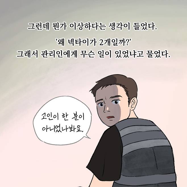 그런데 뭔가 이상하다는 생각이 들었다 '왜 넥타이가 2개일까?' 관리인에게 무슨 일이 있었냐고 물었다. "고인이 한 분이 아니었나봐요."