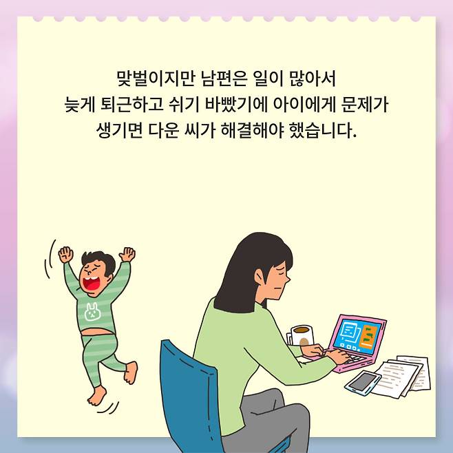 맞벌이지만 남편은 일이 많아서 늦게 퇴근하고 쉬기 바빴기에 아이에게 문제가 생기면 다운 씨가 해결해야 했습니다.
