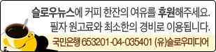 슬로우뉴스에 커피 한잔의 여유를 후원해주세요. 필자 원고료와 최소한의 경비로 이용됩니다.