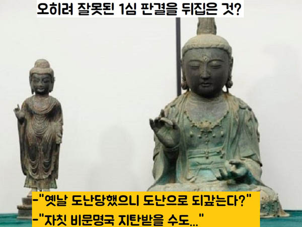 2심 판결을 두고 잘못된 1심 판결을 바로잡았다는 견해도 있다. “옛날에 너희가 훔쳐간 것을 다시 훔쳐온 것이 무슨 문제가 되냐”고 주장하는게 과연 옳으냐는 것이다. 불상 한 점 찾으려다가 ‘대한민국=비문명국’의 낙인이 찍힐 수 있다는 것이다. / 국립문화재연구원 제공