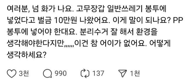 최근 사회관계망서비스 스레드에 한 시민이 "고무장갑을 일반쓰레기 봉투에 넣었다고 과태료 처분을 받았다"고 올린 글이 화제가 됐다. 이와 관련 관할 지자체인 강남구는 "종량제 봉투에 음식물 쓰레기를 함께 버려서 단속한 것으로 파악된다"고 언론에 밝혔다. 게시 글 캡처