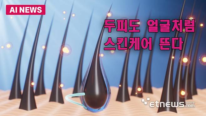 두피도 얼굴처럼 스킨케어 뜬다