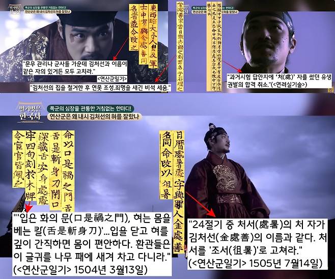 연산군은 ‘처(處)’ 자는 입밖에 내지도 말라는 명을 내렸다. 과거 시험에도 ‘처’자를 쓴 유생을 불합격시켰고, 관리나 군사 가운데 이름이 같은 사람들을 개명시켰다. 24절기 중 ‘처서(處暑)’도 ‘조서(조暑)’로 고쳤다. 또 ‘입은 화의 문(口是禍之門), 혀는 몸을 베는 칼(舌是斬身刀)’이라는 글귀를 나무패에 새겨 차고 다니도록 명했다.