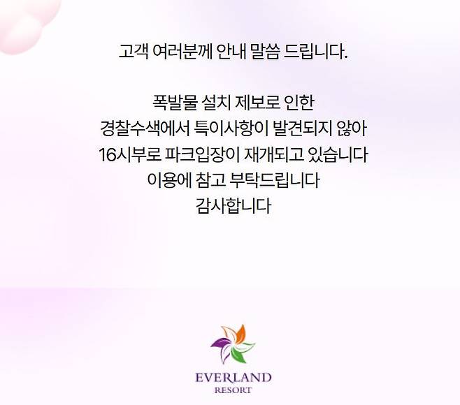 13일 경찰에 따르면, 이날 오전 대전출입국관리소 측에 "에버랜드 리조트에 폭탄 4만여 개를 설치했다"는 내용의 팩스가 접수됐다. 신고를 접수한 경찰은 약 4시간 동안 현장 수색을 벌였으나 결국 폭발물을 발견하지 못했다. 사진은 에버랜드 홈페이지에 게재된 수색 종료 관련 공지 ⓒ에버랜드 홈페이지 캡처