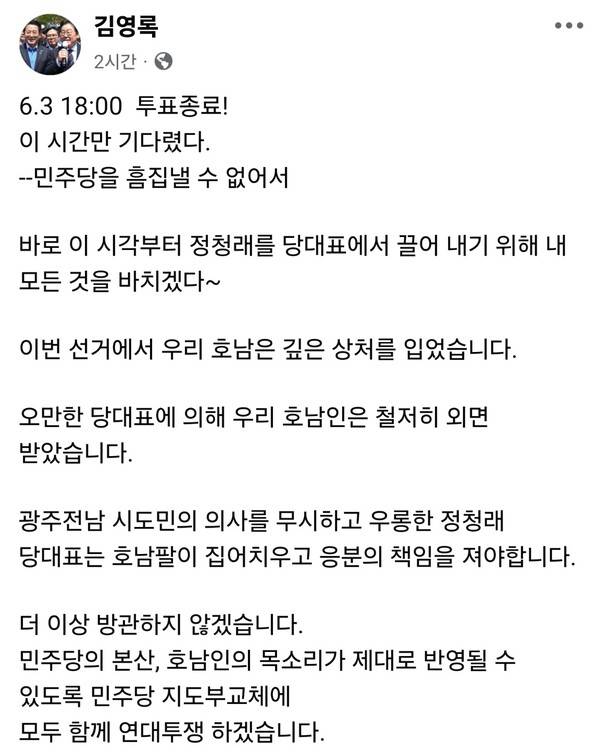 김 지사는 3일 오후 6시 투표 종료 직후 자신의 페이스북에 "6·3 18:00 투표 종료. 이 시간만 기다렸다. 민주당을 흠집낼 수 없어서"라며 "바로 이 시각부터 정청래를 당대표에서 끌어내리기 위해 내 모든 것을 바치겠다"고 밝혔다. 김영록 SNS 캡처