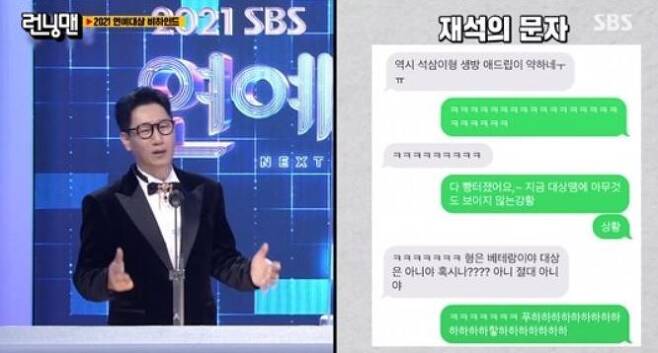 On SBS Running Man broadcast on the 26th, the behind-the-scenes of Running Man members who attended the 2021 SBS Entertainment Awards were released on the 18th.Yoo Jae-Suk, who was under self-pricing due to the confirmation of a new coronavirus infection (Corona 19), sent a letter to Haha during the entertainment viewing.At that time, Ji Suk-jin was awarded Cha Eun-woo and the Rookie Award, and Yang Se-chan, who saw the two people, said, The two Chemie are not right.Its like a father and son, he said, laughing.Later, when Cha Eun-woo gave Ji Suk-jin a compliment that was not in the script, Ji Suk-jin hurriedly finished the comment without saying anything.At this time, Yoo Jae-Suk, who was watching the entertainment target at home, told Haha, I also have a weak ad-lib for the life of three or three types. My brother is a veteran.No, absolutely not.