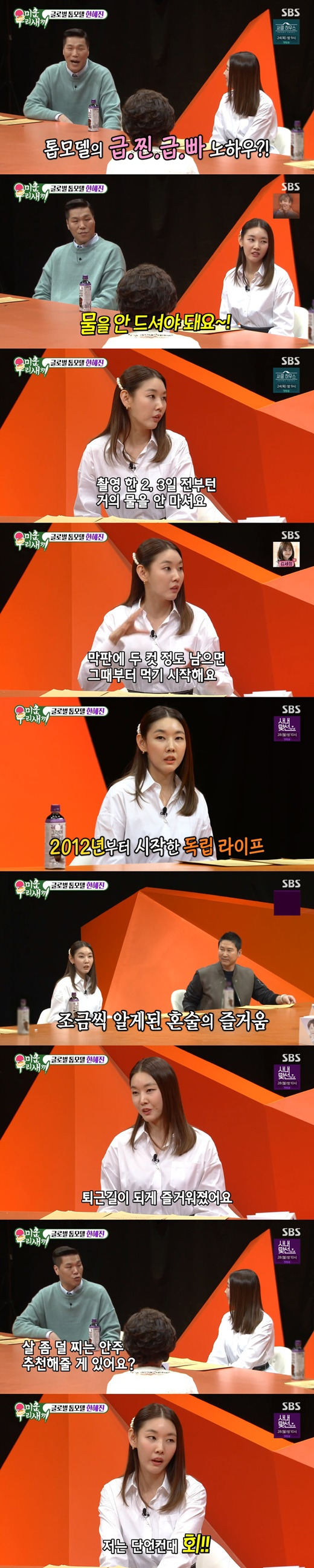 Model Han Hye-jin has Initiated the secret to rapid steaming (how to rush out steaming weight).Han Hye-jin showed off his special MC on SBS My Little Old Boy which was broadcasted on the afternoon of the 20th.On this day, Seo Jang-hoon and Shin Dong-yeop asked Han Hye-jin, an authority in the diet field, to tell them about the know-how of Han Hye-jin said, If you are in a hurry to remove unconditionally within two to three days, you should not drink water unconditionally. People drink a lot of water if they eat a lot of salt.If you drink less water while eating salty things, you will definitely pour less. In fact, I make my body three weeks before shooting the picture and drink almost no water from two or three days ago. I have to dry like a mummy so I can see the bodys Definition and muscle flexion well. So I take 8 to 12 hours and then start drinking water at the last minute if I have two cuts.It is strange that the moisture on the face is rising in minutes. Han Hye-jin, who was especially in a honey-drink.I started living alone in 2012, he said. I used to not understand why I was drinking alone, but I was getting older and getting more (changed).It is so good to sleep alone at home and I enjoyed my work. I swear it is a sashimi, he said. When it is cold, the sashimi is really delicious. If you eat a lot of sashimi, you will feel less guilty the next day.