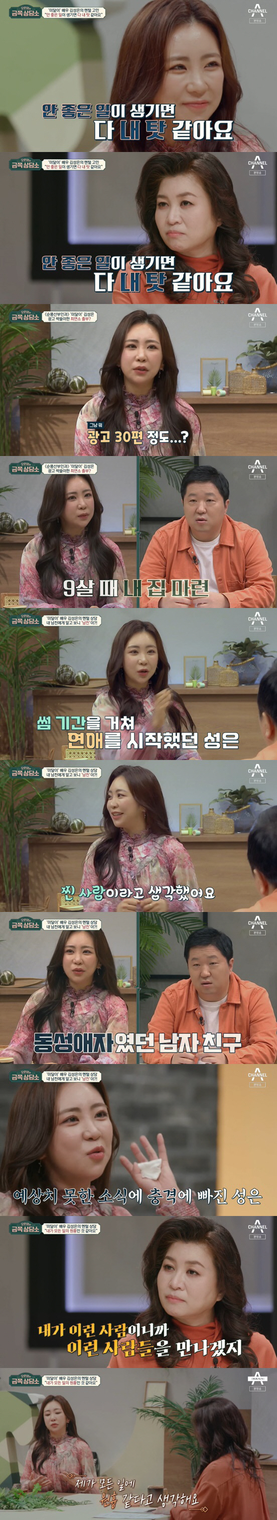 Oh Eun-youngs Gold Counseling Center Kim Sung-eun showed tears as he recalled his difficult childhood actor days.On the 15th channel A Oh Eun-youngs Gold Counseling Center, Actor Kim Sung-eun was shown to be worried.The first customer was Actor Kim Sung-eun, who perfected the role of underachievement in the sitcom Sunpoong Obstetrics and Gynecology.Asked about the current situation, Kim Sung-eun said, I played theater, musical, and went back to school last year.Kim Sung-eun, who had gained a sensational popularity with his role of underdog at the time, was surprised to find that he had shot about 30 commercials, and also set up my house at the age of nine.Kim Sung-eun, who had been able to enjoy such popularity and bright, surprised Oh Eun Young Doctorate and MC by saying, If something bad happens, it is my fault.Kim Sung-eun said: I am extremely scared of the uncomfortable situation. When an uncomfortable atmosphere is created, I notice a lot.When my acquaintance becomes difficult with personal affairs, I feel like my bad energy has influenced me. He also continued to be somewhat surprised and heartbreaking Confessions that he was a homosexual because he knew the identity of the opponent who had a serious meeting because of his failure to expand his business.Kim Sung-eun said, I had a boyfriend who had a serious meeting for six months. He really cared about me, thought it was a hot love.I was shocked, he said. I thought I was like a ghost in everything.I feel so sick and sorry, and I do not think that everything seems to be because of me. Oh Eun Young could not hide his worried expression at the end of Kim Sung-euns saying that whatever bad thing was my fault is endless.Oh Eun Young has been seriously analyzed by Kim Sung-euns story and has been in a sharp analysis. He has been in a fool syndrome that blames me for everything when I am in a bad situation.Oh Eun Young said: Mr. Sung seems to think that in a meaningful relationship I should handle this situation.So if things get worse, I think its all my fault. Im overreflectioned. Kim Sung-eun said, I can not fully receive peoples praise.I do not think I can do it, but I think its raining. He asked, Do you not trust your ability? Oh Eun Young was heartbroken by Kim Sung-euns unexpected Confessions, which was called genius child actor for his outstanding acting skills.Kim Sung-eun called the young Kim Sung-eun an unstable, busy, well-to-do, lonely child.When I thought of underachievement, I answered, I am the only one who comes up with tiredness. Oh Eun Young said, I still can not distinguish between underachievement and human Kim Sung-eun.If it is not distinguishable, it seems too difficult. In Oh Eun Youngs keen analysis, Kim Sung-eun was surprised to say, Its like a thriller movie. Before the underdog role, he was a really introverted child.I had to memorize the script within hours, and I had to sleep in the waiting room and shoot hard in the waiting room.I was a lot of trouble, he explained, explaining the life of an actor when it was difficult for a child to handle.Oh Eun Young comforted him, I think it would have been difficult to build up myself because of the memories of my childhood that was shrinking. Kim Sung-eun said, I almost gave up my role because it was so hard.Kim Sung-eun also said, I think I have been buried for too long because my tendency and personality have been learned.I could not separate myself from the underdog. And when my father died and I did an autopsy, my father called me last.I could not forgive myself for not receiving my fathers last call. It was a lot hard after my father died. Oh Eun Young advised him to say goodbye to the underdog, saying, Specify the underdog and Kim Sung-eun.Kim Sung-eun, who met a underachiever who lived 25 years ago, said, I have been suffering so much, and there are so many good things I got thanks to you.I will not forget that gratitude as long as I am alive, but I will say goodbye here because I have to live my life as me.Ive been so grateful for it, he said, adding that he was obnoxious.