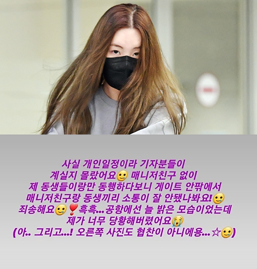 Sunmi Apology like excuseSinger Sunmi made an excuse for what happened at the airport on Wednesday.Sunmi posted on her personal SNS page on the 27th, I think the Xiao Tong didnt work out between my manager friend and my brother. Im sorry. Does this mean that Sunmi didnt know about it?It was as if this was a Xiao Tong issue between his manager and his brother, who had nothing to do with him.Whose manager is that? The manager who picked up Sunmi. The person who didnt want to be in front of the press is Sunmi himself, not his brother.