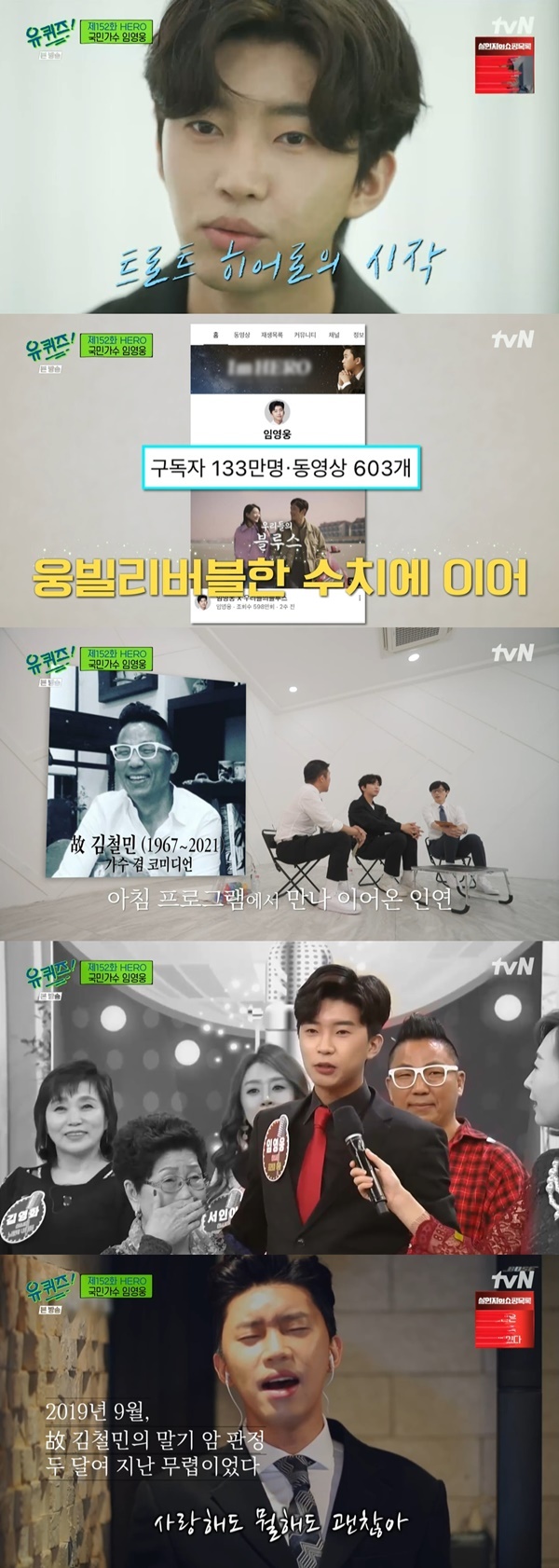 You Quiz on the Block Im Young-wong revealed his relationship with the late Kim chul-min.Singer Im Young-wong appeared and talked in the TVN entertainment program You Quiz on the Block (hereinafter referred to as Yu Quiz), which was broadcast on the evening of the 4th.Ive been debuting this year for six years.I have been thinking about singers a little bit since my friends told me that I was singing in the neighborhood since I was a child, he said. I dreamed of becoming a singer while attending a practical music institute in my third year of high school.After graduating from college, it is not easy to enter the company and it is not easy. It is not a singer soon, he added.Yoo Jae-Suk confessed, I was shocked by the fact that there were too many new people besides Sunbather who I knew when I saw Song Stage.Im Young-woong said, In fact, I think that Trot is once again loved, but Trot has no visionary period. I was always loved.Im Young-woong also said, Trot has never been loved for a moment, and I have always been around and have been in contact with him.In addition, Im Young-woong said, My mother likes trots. She likes exciting songs, so she played a lot of them. I also came across a lot of naturally in the car.So I think it was natural to enter the trot. In addition, the YouTube channel operated by Im Young-woong was mentioned.Im Young-woongs YouTube channel, which has been operating since the days of unknown singers, has a total of 1.3 billion views and has 603 videos.Im Young-woong said: When I first started YouTube, there was nothing I could do.I made my debut as a trot singer, but there was no one to call me, and there was no stage, so I just uploaded the video taken in the studio steadily.Among them, Jo Se-ho said, In fact, I saw Im Young-wong for the first time, and I saw that he had covered the late Kim chul-min Sunbather song in a community.I remember saying, Whos that guy?Im Young-woong said, Chulmin became a relationship in AM Plaza.When I gave a new song, I thought I wanted to call and help my brother. Earlier, Im Young-woong covered the title song of the last album of the late Kim chul-min.Yoo Jae-Suk said, Thank you for your heart.Now (kim chul-min) went to heaven, but he has made a lot of real efforts to give a lot of laughter to many people in the streets for a lifetime. 