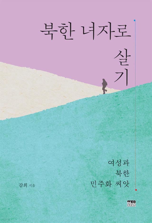 북한 녀자로 살기:여성과 북한 민주화 씨앗·감희 지음·한울 발행·392쪽·3만9,000원