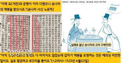 “이제 요(거란)의 운명도 다했으니 송나라의 책봉을 받으라”는 송나라의 협박반, 읍소반의 끈질긴 구애작전에도 불구하고 고려 인종은 “아직 선왕(예종)의 장례도 끝나지 않았으니 예의에 맞지 않는 일”이라고 완곡하기 거절했다.